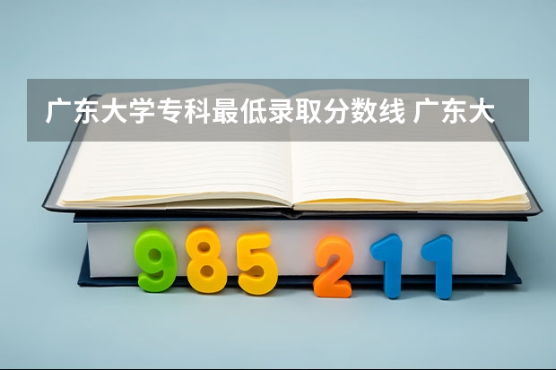 广东大学专科最低录取分数线 广东大学各大学录取分数