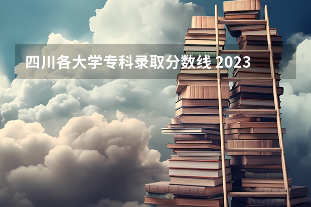 四川各大学专科录取分数线 2023年四川单招公办学校分数线表