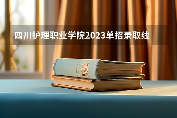 四川护理职业学院2023单招录取线（川大护理学分数线）