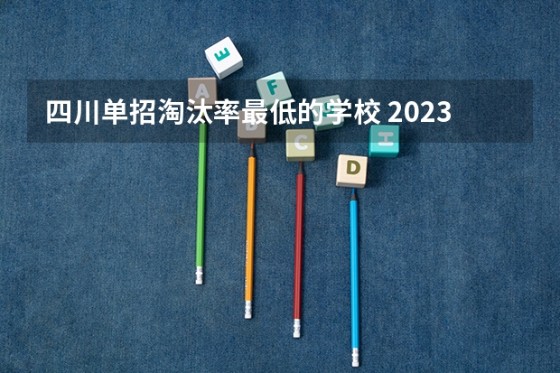 四川单招淘汰率最低的学校 2023年四川单招公办学校分数线表