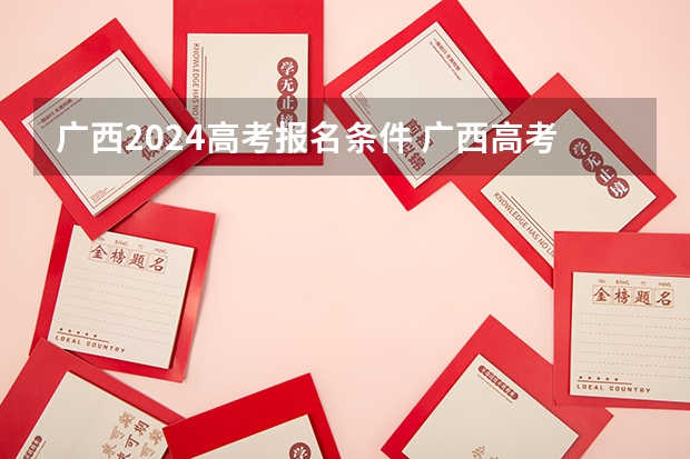 广西2024高考报名条件 广西高考报考时间