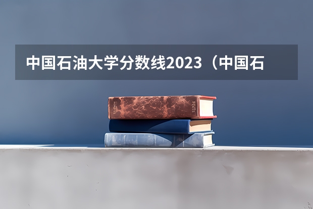 中国石油大学分数线2023（中国石油大学排名）