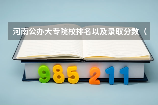 河南公办大专院校排名以及录取分数（河南郑州专科学校排名及分数线）