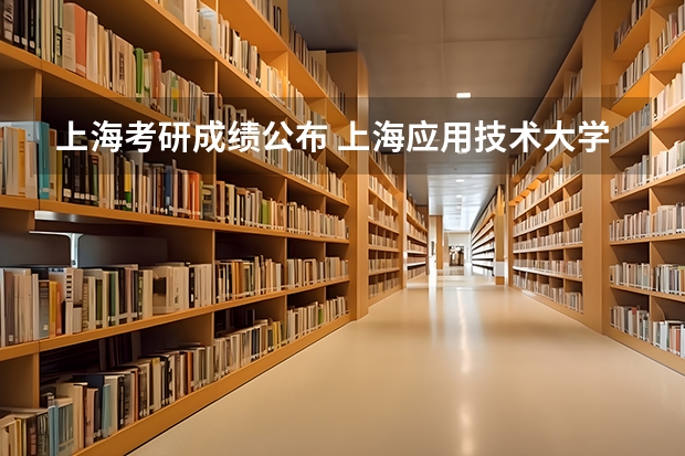 上海考研成绩公布 上海应用技术大学考研分数线