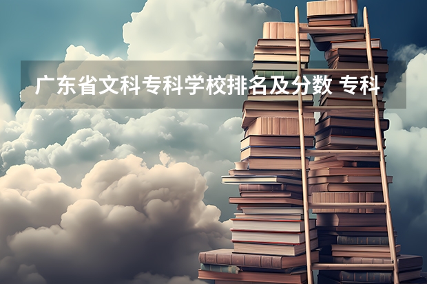 广东省文科专科学校排名及分数 专科学校排名公办文科