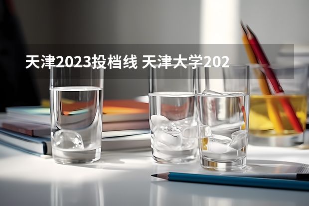 天津2023投档线 天津大学2023投档线
