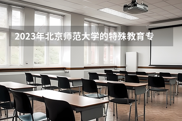 2023年北京师范大学的特殊教育专业录取分数是多少 北京师范大学特殊教育专业往年分数线