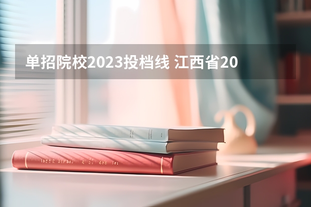 单招院校2023投档线 江西省2023单招学校及分数线是多少？