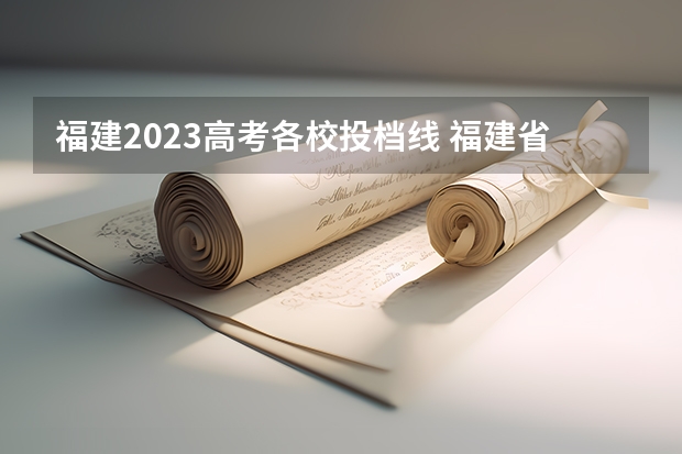 福建2023高考各校投档线 福建省高考分数线2023年