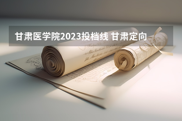 甘肃医学院2023投档线 甘肃定向医学生分数线是多少