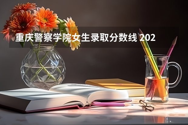 重庆警察学院女生录取分数线 2023年各省高考警察院校录取分数线一览表