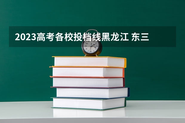 2023高考各校投档线黑龙江 东三省高考分数线2023