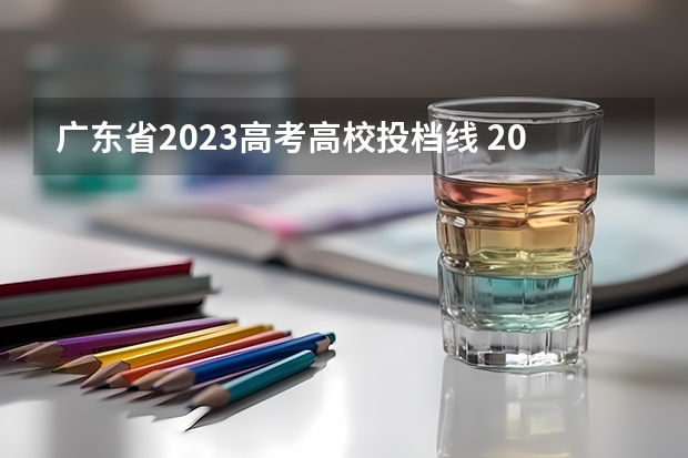 广东省2023高考高校投档线 2023广东投档分数线