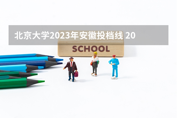 北京大学2023年安徽投档线 2023安徽一本各高校投档线