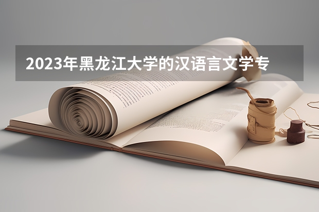 2023年黑龙江大学的汉语言文学专业录取分数是多少 黑龙江大学汉语言文学专业往年分数线