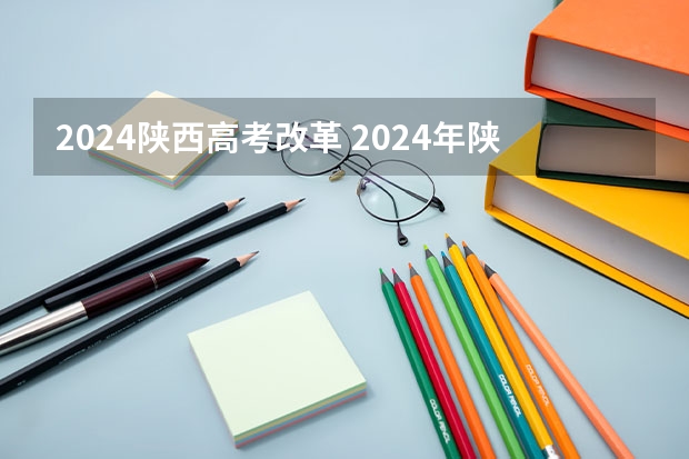 2024陕西高考改革 2024年陕西高考改革方案是怎样的？