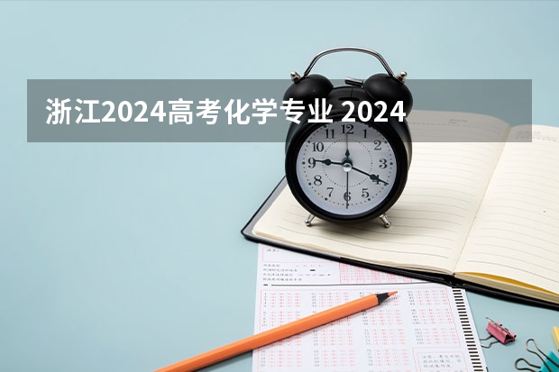 浙江2024高考化学专业 2024年高考时间科目表