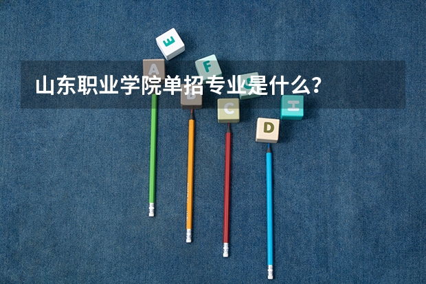 山东职业学院单招专业是什么？