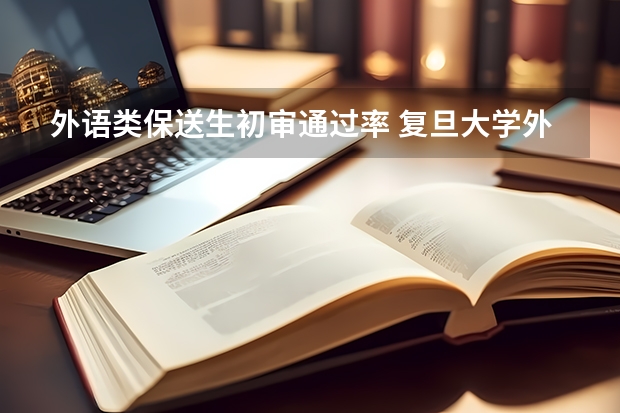 外语类保送生初审通过率 复旦大学外语保送辅修条件