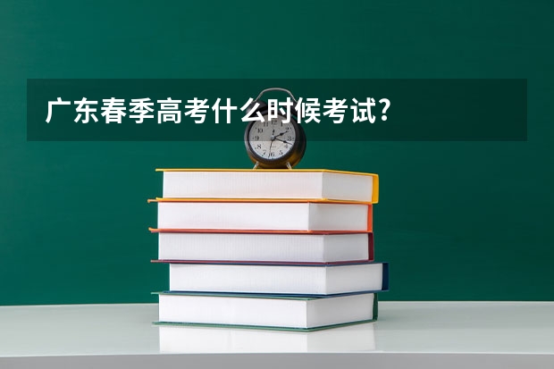 广东春季高考什么时候考试?