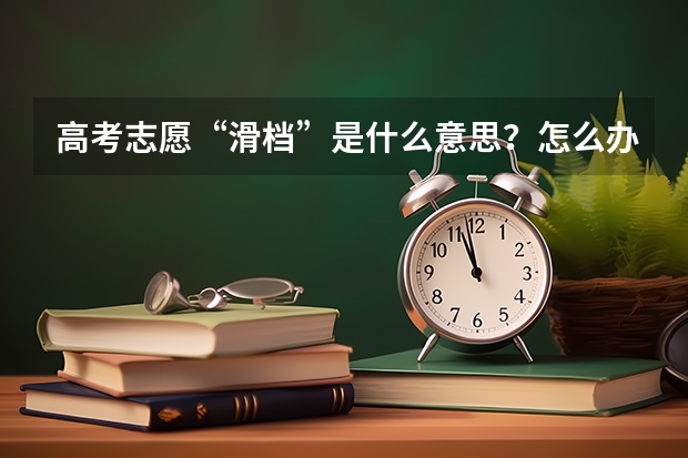 高考志愿“滑档”是什么意思？怎么办？