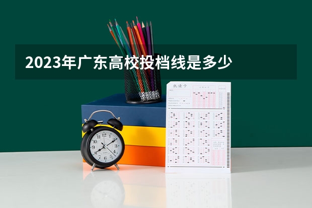 2023年广东高校投档线是多少