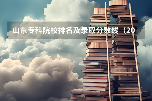 山东专科院校排名及录取分数线（2023年所有大学录取分数线）