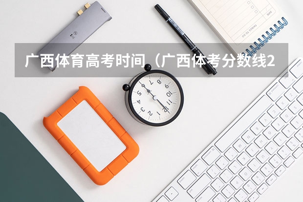广西体育高考时间（广西体考分数线2023）