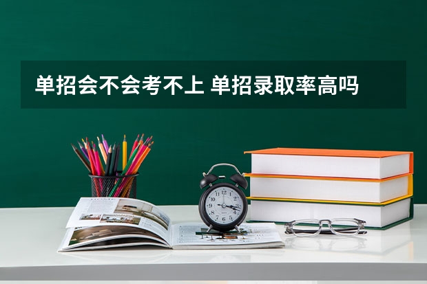 单招会不会考不上 单招录取率高吗