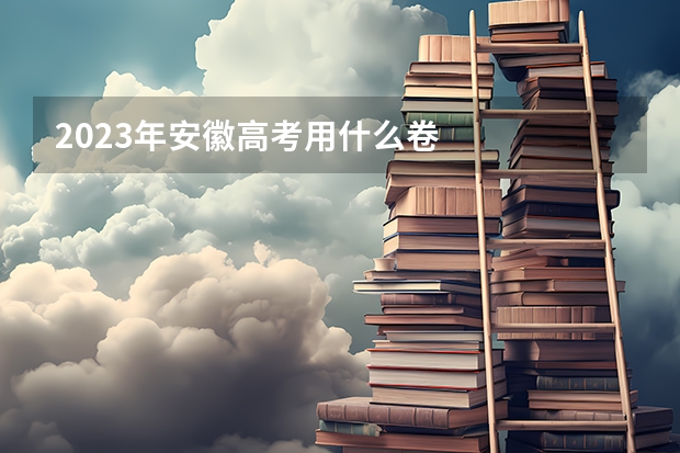 2023年安徽高考用什么卷