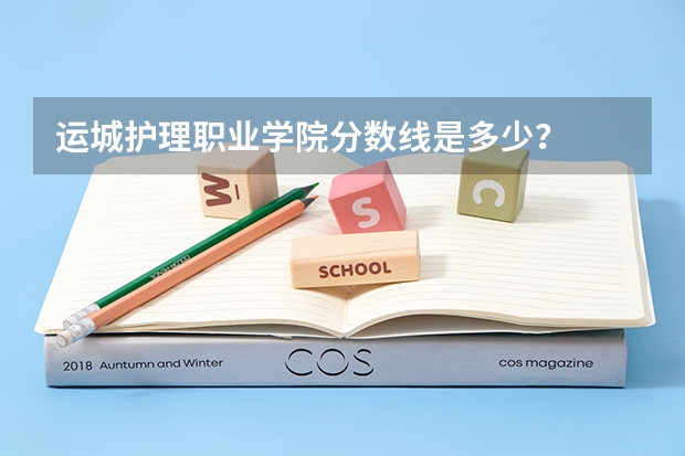 运城护理职业学院分数线是多少？