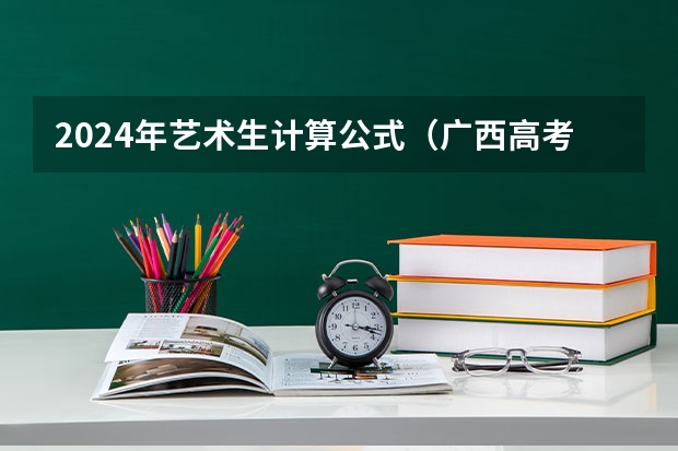 2024年艺术生计算公式（广西高考加分政策2024）