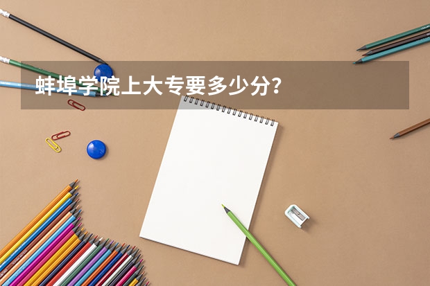 蚌埠学院上大专要多少分?