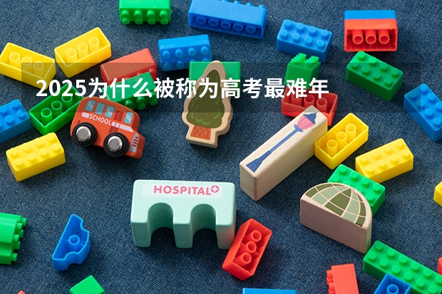 2025为什么被称为高考最难年