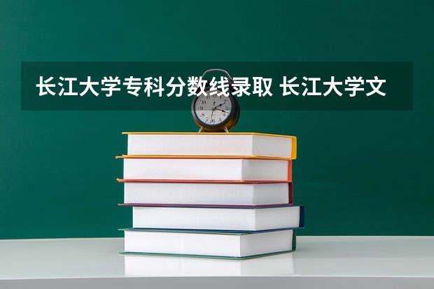 长江大学专科分数线录取 长江大学文理学院2023录取分数线