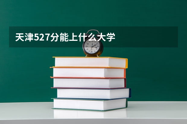 天津527分能上什么大学