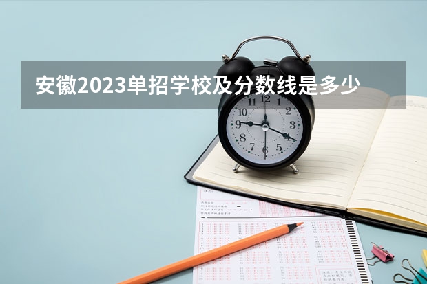 安徽2023单招学校及分数线是多少？