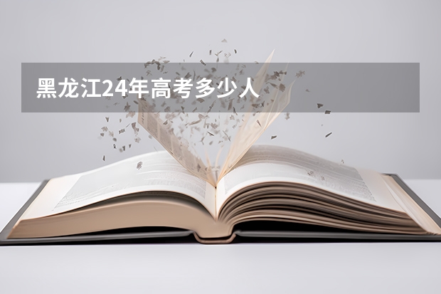 黑龙江24年高考多少人