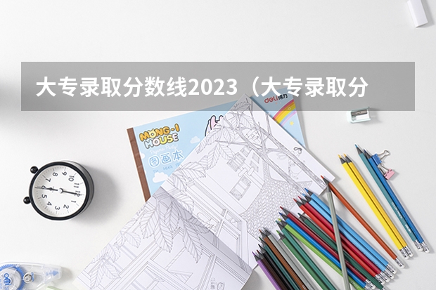 大专录取分数线2023（大专录取分数线及招生方式）