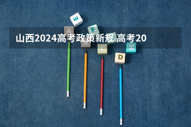 山西2024高考政策新规 高考2024改革新政策