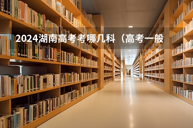 2024湖南高考考哪几科（高考一般考几门）