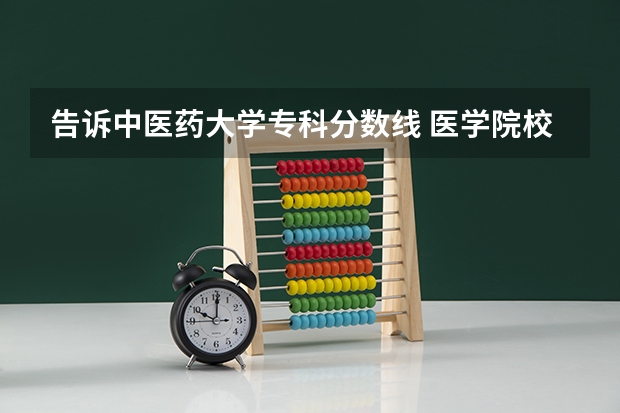 告诉中医药大学专科分数线 医学院校录取分数线