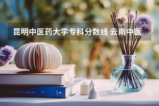 昆明中医药大学专科分数线 云南中医药大学专业分数线