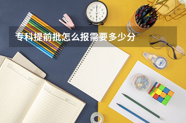 专科提前批怎么报需要多少分