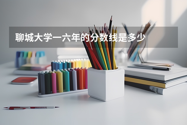 聊城大学一六年的分数线是多少