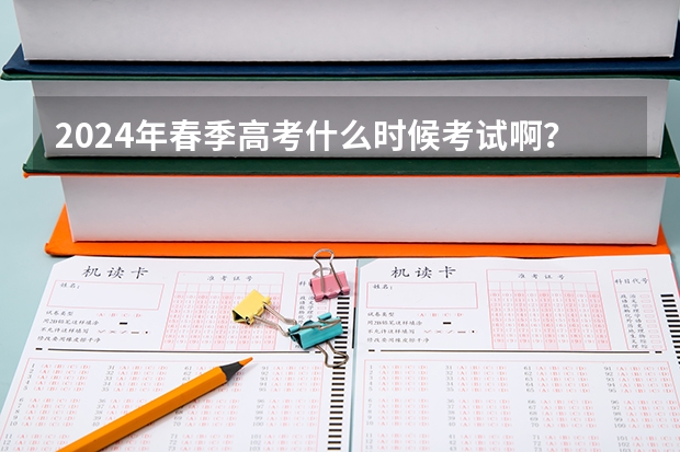 2024年春季高考什么时候考试啊？