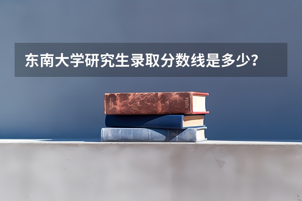 东南大学研究生录取分数线是多少？