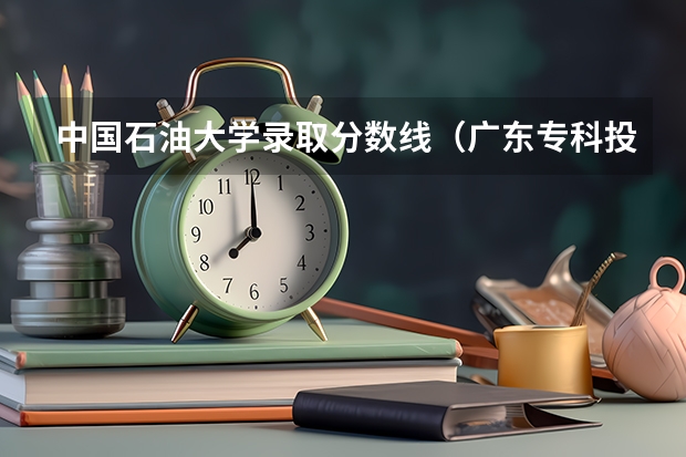 中国石油大学录取分数线（广东专科投档线）