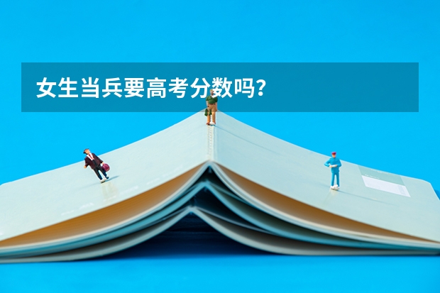 女生当兵要高考分数吗？