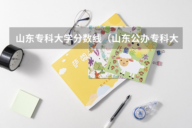 山东专科大学分数线（山东公办专科大学排名及分数线）